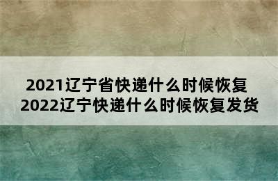 2021辽宁省快递什么时候恢复 2022辽宁快递什么时候恢复发货